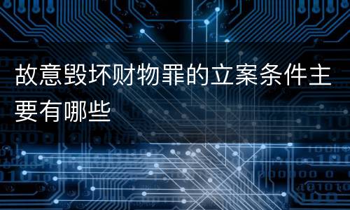 故意毁坏财物罪的立案条件主要有哪些
