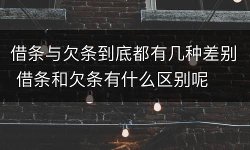 借条与欠条到底都有几种差别 借条和欠条有什么区别呢