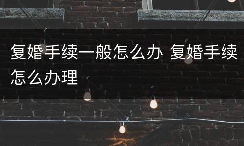 复婚手续一般怎么办 复婚手续怎么办理