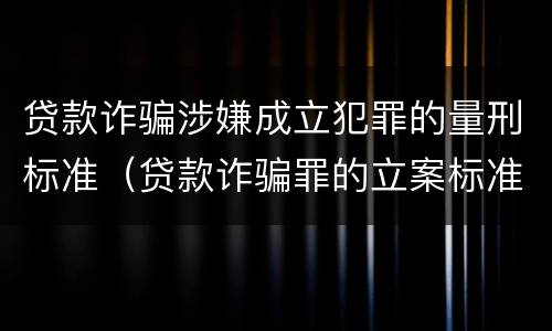 贷款诈骗涉嫌成立犯罪的量刑标准（贷款诈骗罪的立案标准八种）