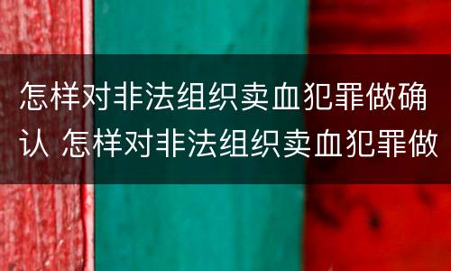 怎样对非法组织卖血犯罪做确认 怎样对非法组织卖血犯罪做确认呢