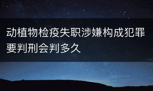 动植物检疫失职涉嫌构成犯罪要判刑会判多久