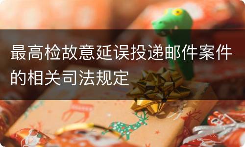 最高检故意延误投递邮件案件的相关司法规定
