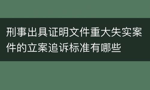 刑事出具证明文件重大失实案件的立案追诉标准有哪些