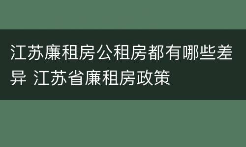 江苏廉租房公租房都有哪些差异 江苏省廉租房政策