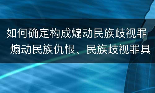 如何确定构成煽动民族歧视罪 煽动民族仇恨、民族歧视罪具体表现