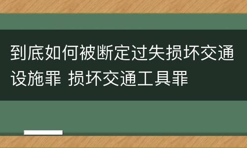 到底如何被断定过失损坏交通设施罪 损坏交通工具罪