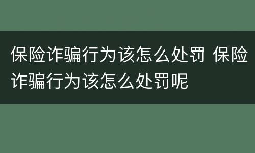 保险诈骗行为该怎么处罚 保险诈骗行为该怎么处罚呢