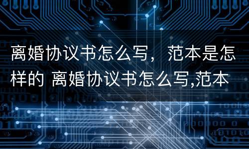 离婚协议书怎么写，范本是怎样的 离婚协议书怎么写,范本是怎样的格式