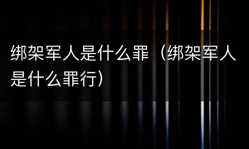 绑架军人是什么罪（绑架军人是什么罪行）
