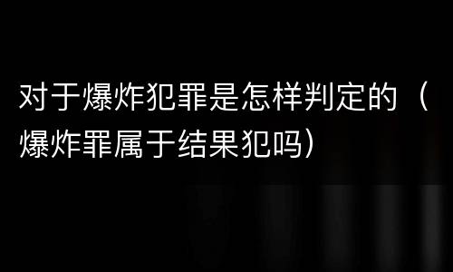 对于爆炸犯罪是怎样判定的（爆炸罪属于结果犯吗）
