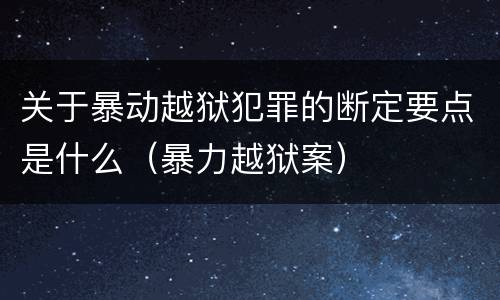 关于暴动越狱犯罪的断定要点是什么（暴力越狱案）