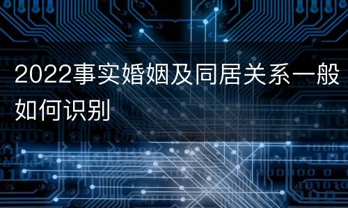 2022事实婚姻及同居关系一般如何识别
