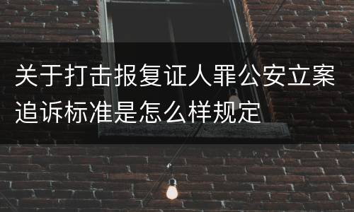关于打击报复证人罪公安立案追诉标准是怎么样规定