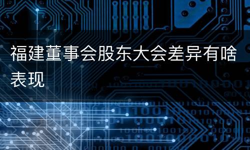 福建董事会股东大会差异有啥表现