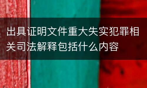 出具证明文件重大失实犯罪相关司法解释包括什么内容