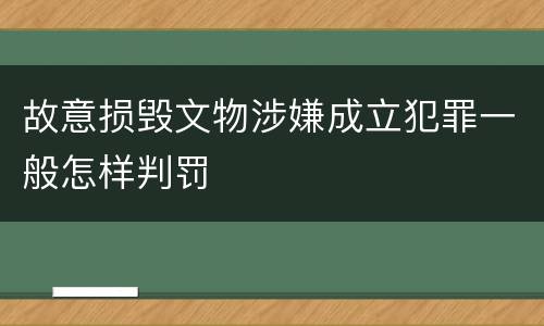 故意损毁文物涉嫌成立犯罪一般怎样判罚