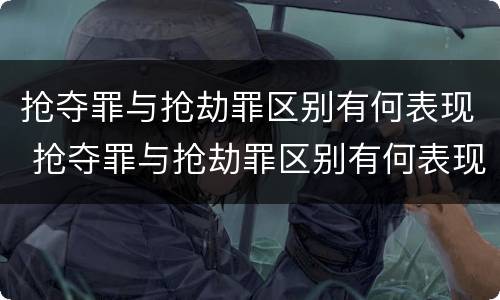 抢夺罪与抢劫罪区别有何表现 抢夺罪与抢劫罪区别有何表现和判刑