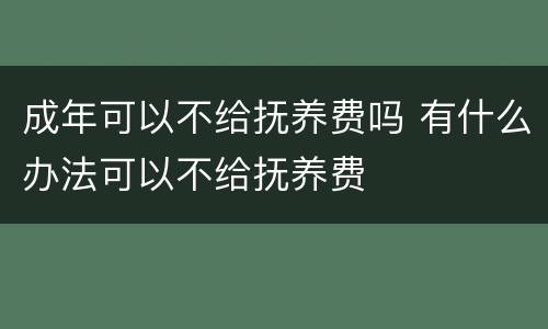成年可以不给抚养费吗 有什么办法可以不给抚养费