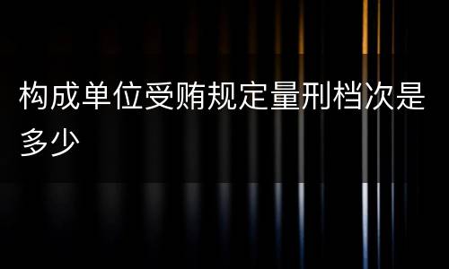 构成单位受贿规定量刑档次是多少