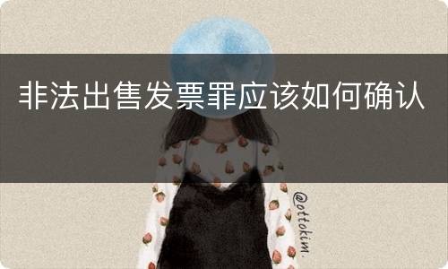 非法出售发票罪应该如何确认