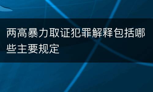 两高暴力取证犯罪解释包括哪些主要规定