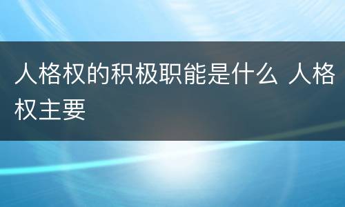 人格权的积极职能是什么 人格权主要
