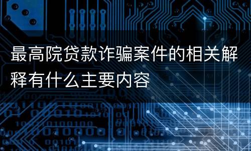最高院贷款诈骗案件的相关解释有什么主要内容