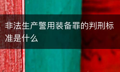 非法生产警用装备罪的判刑标准是什么