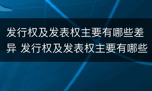 发行权及发表权主要有哪些差异 发行权及发表权主要有哪些差异类型