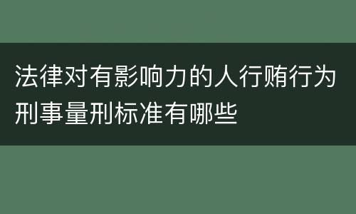 法律对有影响力的人行贿行为刑事量刑标准有哪些