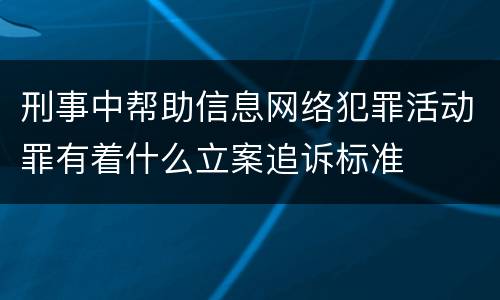 刑事中帮助信息网络犯罪活动罪有着什么立案追诉标准