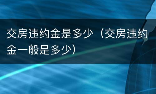 交房违约金是多少（交房违约金一般是多少）