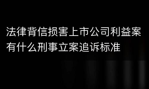 法律背信损害上市公司利益案有什么刑事立案追诉标准