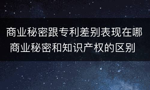 商业秘密跟专利差别表现在哪 商业秘密和知识产权的区别