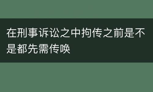 在刑事诉讼之中拘传之前是不是都先需传唤