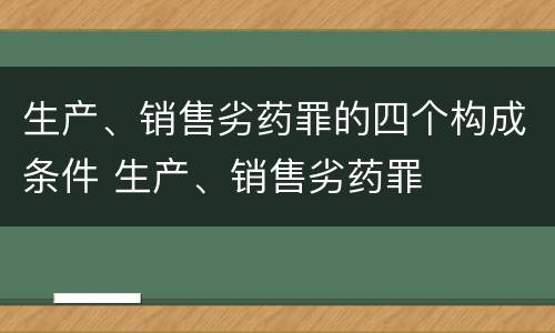 生产、销售劣药罪的四个构成条件 生产、销售劣药罪