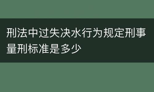 刑法中过失决水行为规定刑事量刑标准是多少