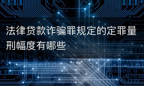法律贷款诈骗罪规定的定罪量刑幅度有哪些