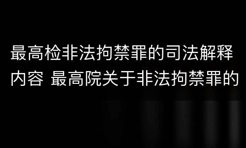 最高检非法拘禁罪的司法解释内容 最高院关于非法拘禁罪的解释