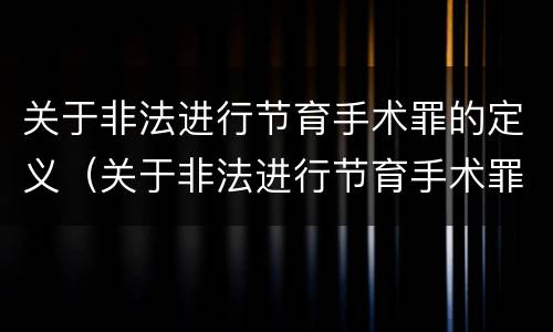 关于非法进行节育手术罪的定义（关于非法进行节育手术罪的定义是什么）