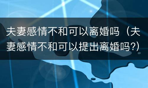 夫妻感情不和可以离婚吗（夫妻感情不和可以提出离婚吗?）