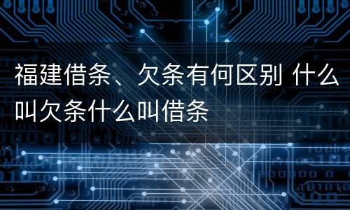 福建借条、欠条有何区别 什么叫欠条什么叫借条