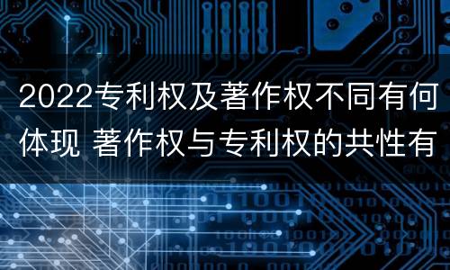2022专利权及著作权不同有何体现 著作权与专利权的共性有