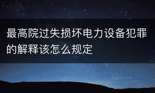 最高院过失损坏电力设备犯罪的解释该怎么规定