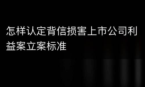 怎样认定背信损害上市公司利益案立案标准
