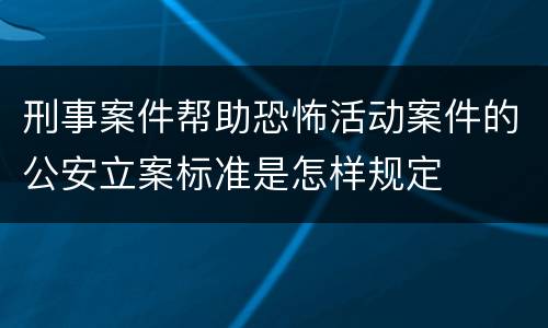 刑事案件帮助恐怖活动案件的公安立案标准是怎样规定