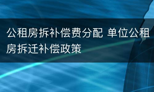 公租房拆补偿费分配 单位公租房拆迁补偿政策