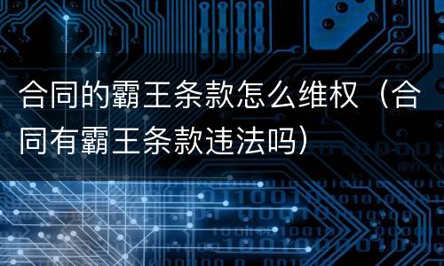 合同的霸王条款怎么维权（合同有霸王条款违法吗）