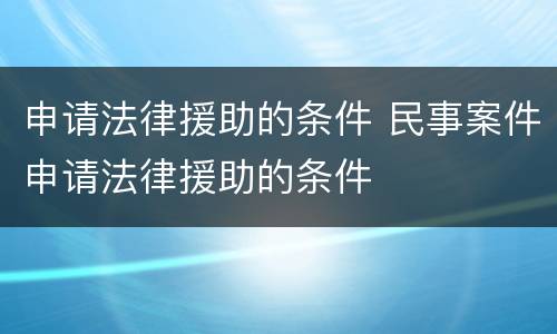 申请法律援助的条件 民事案件申请法律援助的条件